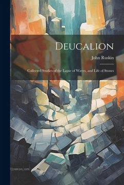Deucalion: Collected Studies of the Lapse of Waves, and Life of Stones - Ruskin, John