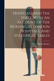 Hospitals And The State, With An Account Of The Nursing At London Hospitals, And Statistical Tables