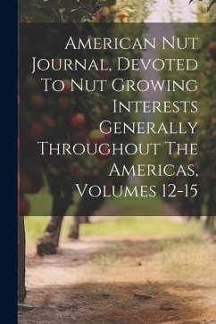 American Nut Journal, Devoted To Nut Growing Interests Generally Throughout The Americas, Volumes 12-15 - Anonymous