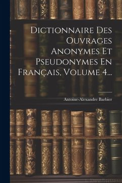 Dictionnaire Des Ouvrages Anonymes Et Pseudonymes En Français, Volume 4... - Barbier, Antoine-Alexandre