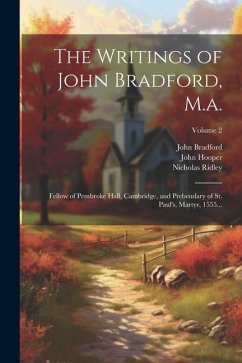 The Writings of John Bradford, M.a.: Fellow of Pembroke Hall, Cambridge, and Prebendary of St. Paul's, Martyr, 1555...; Volume 2 - Hooper, John; Ridley, Nicholas; Bradford, John