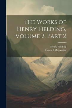 The Works of Henry Fielding, Volume 2, part 2 - Fielding, Henry; Maynadier, Howard