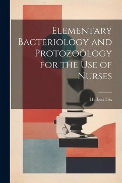 Elementary Bacteriology and Protozoölogy for the use of Nurses - Fox, Herbert