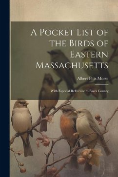 A Pocket List of the Birds of Eastern Massachusetts: With Especial Reference to Essex County - Morse, Albert Pitts