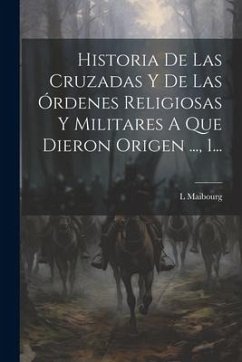 Historia De Las Cruzadas Y De Las Órdenes Religiosas Y Militares A Que Dieron Origen ..., 1... - Maibourg, L.