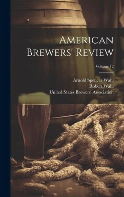 American Brewers' Review; Volume 12 - Wahl, Robert