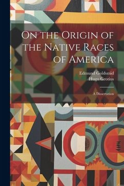 On the Origin of the Native Races of America: A Dissertation - Goldsmid, Edmund; Grotius, Hugo