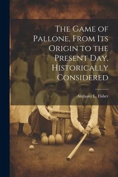 The Game of Pallone, From Its Origin to the Present Day, Historically Considered - Fisher, Anthony L.