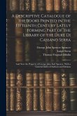 A Descriptive Catalogue of the Books Printed in the Fifteenth Century Lately Forming Part of the Library of the Duke Di Cassano Serra: And Now the Pro