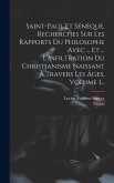 Saint-paul Et Sénèque, Recherches Sur Les Rapports Du Philosophe Avec ... Et ... L'infiltration Du Christianisme Naissant À Travers Les Âges, Volume 1