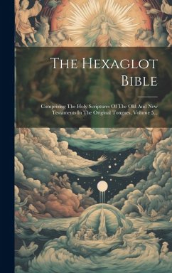 Cover The Hexaglot Bible: Comprising The Holy Scriptures Of The Old And New Testaments In The Original Tongues, Volume 5...