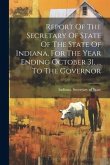 Report Of The Secretary Of State Of The State Of Indiana, For The Year Ending October 31, ... To The Governor