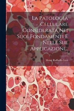 La Patologia Cellulare Considerata Nei Suoi Fondamenti E Nelle Sue Applicazioni... - Levi, Moisè Raffaello