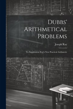 Dubbs' Arithmetical Problems: To Supplement Ray's New Practical Arithmetic - Ray, Joseph