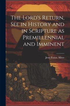 The Lord's Return, See in History and in Scripture as Premillennial and Imminent - Silver, Jesse Forest