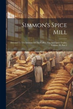 Simmon's Spice Mill: Devoted To The Interests Of The Coffee, Tea And Spice Trades, Volume 39, Part 2 - Anonymous