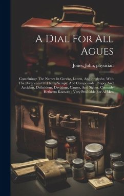Cover A Dial For All Agues: Conteininge The Names In Greeke, Latten, And Englyshe, With The Diversities Of Them, Symple And Compounde, Proper And