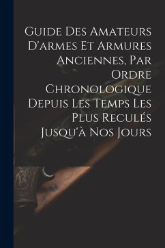 Guide Des Amateurs D'armes Et Armures Anciennes, Par Ordre Chronologique Depuis Les Temps Les Plus Reculés Jusqu'à Nos Jours - Anonymous