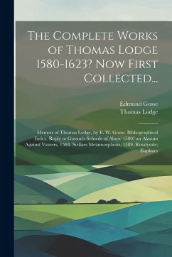The Complete Works of Thomas Lodge 1580-1623? Now First Collected...: Memoir of Thomas Lodge, by E. W. Gosse. Bibliographical Index. Reply to Gosson's - Gosse, Edmund; Lodge, Thomas