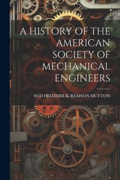 A History of the American Society of Mechanical Engineers - Frederick Remson Hutton, Scd