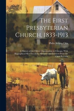 Cover The First Presbyterian Church, 1833-1913: A History of the Oldest Organization in Chicago, With Biographical Sketches of the Ministers and Extracts Fr