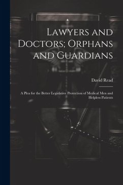 Lawyers and Doctors; Orphans and Guardians: A Plea for the Better Legislative Protection of Medical Men and Helpless Patients - Read, David