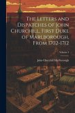 The Letters and Dispatches of John Churchill, First Duke of Marlborough, from 1702-1712; Volume 4 The Letters and Dispatches of John Churchill, First Duke of Marlborough, from 1702-1712; Volume 4