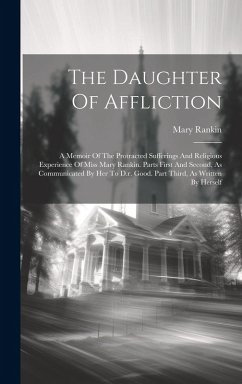 Cover The Daughter Of Affliction: A Memoir Of The Protracted Sufferings And Religious Experience Of Miss Mary Rankin. Parts First And Second, As Communi