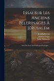 Essai Sur Les Anciens Pélerinages À Jérusalem: Suivi Du Texte Du Pélerinage D'arculphe... Essai Sur Les Anciens Pélerinages À Jérusalem: Suivi Du Texte Du Pélerinage D'arculphe...