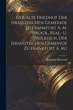 Cover Der Alte Friedhof Der Israelitischen Gemeinde Zu Frankfurt A. M. (progr., Real- U. Volkssch. Der Israelitischen Gemeinde Zu Frankfurt A. M.)