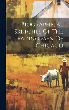 Biographical Sketches Of The Leading Men Of Chicago - Anonymous