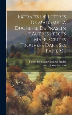 Extraits De Lettres De Madame La Duchesse De Praslin Et Autres Peèces Manuscrites Trouvées Dans Ses Papiers...