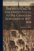 The Relations of the United States to the Canadian Rebellion of 1837-1838