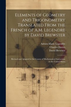 Elements of Geometry and Trigonometry Translated From the French of A.M. Legendre by David Brewster: Revised and Adapted to the Course of Mathematical - Legendre, Adrien Marie; Brewster, David; Davies, Charles