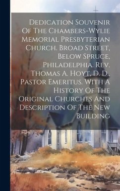 Dedication Souvenir Of The Chambers-wylie Memorial Presbyterian Church. Broad Street, Below Spruce, Philadelphia. Rev. Thomas A. Hoyt, D. D., Pastor E - Anonymous