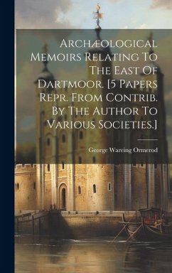 Archæological Memoirs Relating To The East Of Dartmoor. [5 Papers Repr. From Contrib. By The Author To Various Societies.] - Ormerod, George Wareing