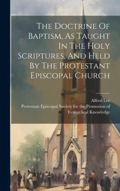 The Doctrine Of Baptism, As Taught In The Holy Scriptures, And Held By The Protestant Episcopal Church - Lee, Alfred