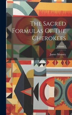 The Sacred Formulas Of The Cherokees; Volume 7 - Mooney, James The Sacred Formulas Of The Cherokees; Volume 7 - Mooney, James