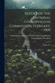 Report Of The National Conservation Commission. February, 1909: Report, Etc