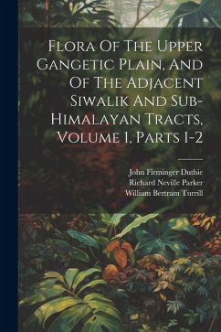 Flora Of The Upper Gangetic Plain, And Of The Adjacent Siwalik And Sub-himalayan Tracts, Volume 1, Parts 1-2 - Duthie, John Firminger