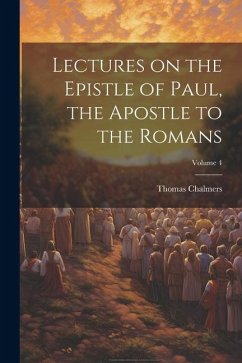 Lectures on the Epistle of Paul, the Apostle to the Romans; Volume 4 - Chalmers, Thomas