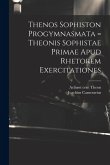 Thenos Sophiston Progymnasmata = Theonis Sophistae Primae Apud Rhetorem Exercitationes Thenos Sophiston Progymnasmata = Theonis Sophistae Primae Apud Rhetorem Exercitationes