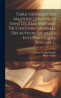 Table Générale Des Matieres Contenues Dans Les Xxiii Volumes De L'histoire Générale Des Auteurs Sacrés Et Ecclésiastiques, Volume 1... - ((O S. B. )), Remy Ceillier; Rondet, Laurent-Étienne