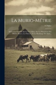 La Murio-métrie: Instruction Nouvelle Sur Le Ver À Soie, Sur Les Plantations Des Mûriers Blancs, Les Filatures, Et Le Moulinage Des Soi - Dubet, A.