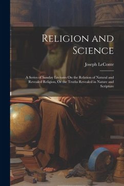 Religion and Science: A Series of Sunday Lectures On the Relation of Natural and Revealed Religion, Or the Truths Revealed in Nature and Scr - Leconte, Joseph