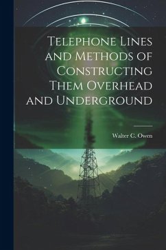 Telephone Lines and Methods of Constructing Them Overhead and Underground - Owen, Walter C.