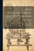 Silk Manufacturing and Its Problems: Being a Series of Papers on Important Questions of Interest of All Those Engaged in the Manufacture and Distribut