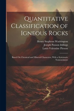 Quantitative Classification of Igneous Rocks: Based On Chemical and Mineral Characters, With a Systematic Nomenclature - Pirsson, Louis Valentine; Washington, Henry Stephens; Iddings, Joseph Paxson