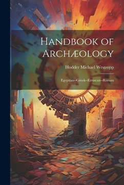 Handbook of Archæology: Egyptian--Greek--Etruscan--Roman - Westropp, Hodder Michael
