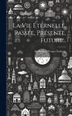 La Vie Éternelle, Passée, Présente, Future...